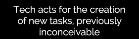 Tech acts for the creation of new tasks, previously inconceivable