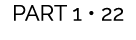 PART 1 • 22