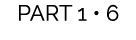 PART 1 • 6