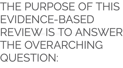 The purpose of this evidence-based review is to answer the overarching question: 